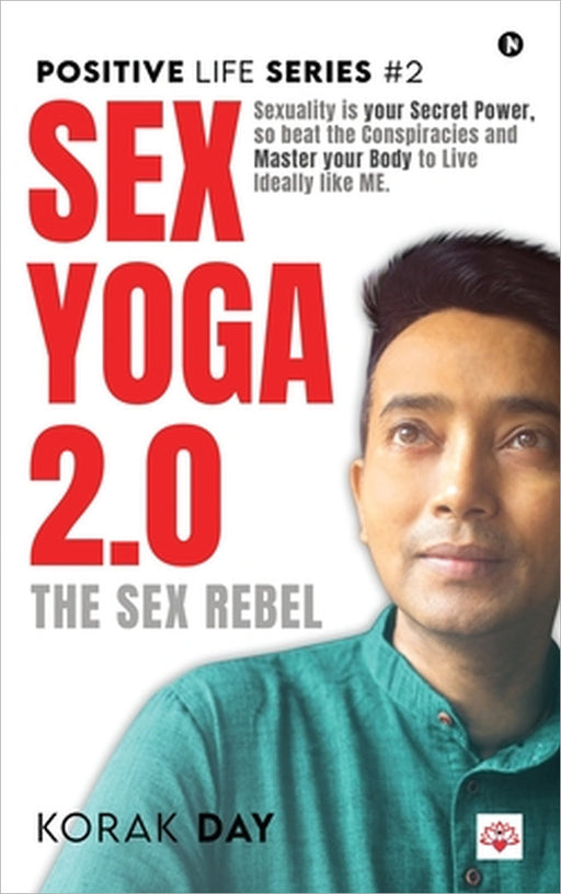 Sex Yoga 2.0: Sexuality is your Secret Power, so beat the Conspiracies and Master your Body to Live Ideally like ME. by Korak Day