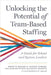 Unlocking the Potential of Team-Based Staffing: A Guide for School and System Leaders by Brent W. Maddin