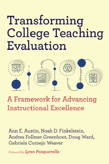 Transforming College Teaching Evaluation: A Framework for Advancing Instructional Excellence by Ann E. Austin, Noah D. Finkelstein, Andrea Follmer Greenhoot