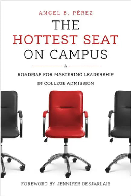 The Hottest Seat on Campus: A Roadmap for Mastering Leadership in College Admission by Angel B. PÃ©rez