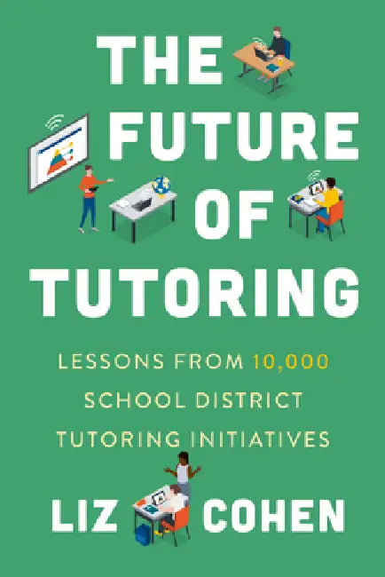 The Future of Tutoring: Lessons from 10,000 School District Tutoring Initiatives by Liz Cohen