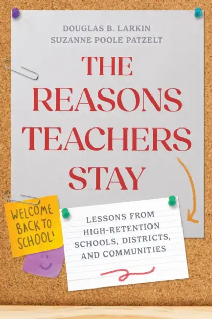 The Reasons Teachers Stay: Lessons from High-Retention Schools, Districts, and Communities by Douglas B. Larkin, Suzanne Poole Patzelt