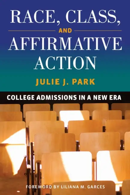Race, Class, and Affirmative Action: College Admissions in a New Era by Julie J. Park, Liliana M. Garces