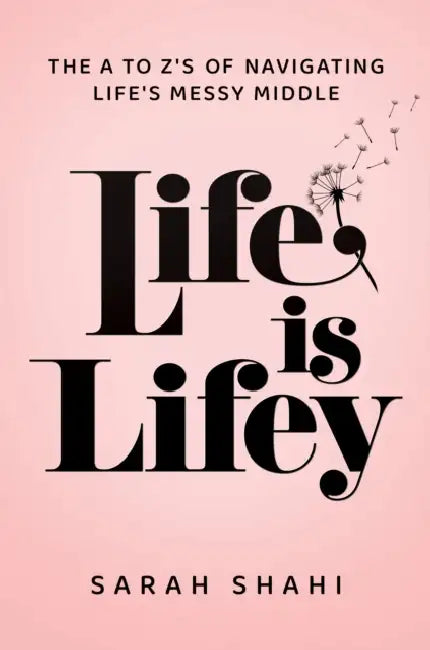 Life Is Lifey: The A to Z's of Navigating Life's Messy Middle by Sarah Shahi