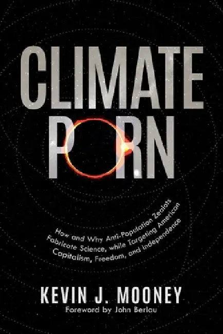 Climate Porn: How and Why Anti-Population Zealots Fabricate Science, while Targeting American Capitalism, Freedom, and Independence by Kevin J. Mooney, John Berlau