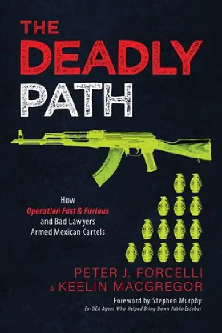 The Deadly Path: How Operation Fast & Furious and Bad Lawyers Armed Mexican Cartels by Peter J. Forcelli