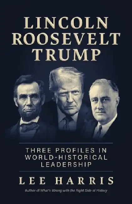 Lincoln, Roosevelt, Trump: Three Profiles in World-Historical Leadership by Lee Harris