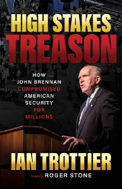 High Stakes Treason: How John Brennan Compromised American Security for Millions by Ian Trottier