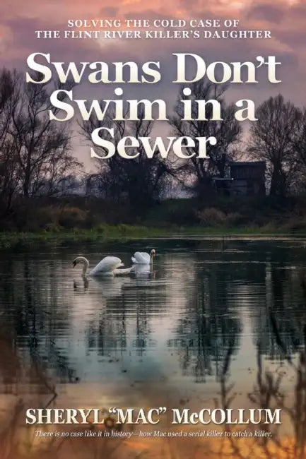 Swans Don't Swim in a Sewer: Solving the Cold Case of the Flint River Killer's Daughter by McCollum