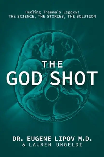 The God Shot: Healing Trauma's Legacy: The Science, the Stories, the Solution by Eugene Lipov, Lauren Ungeldi
