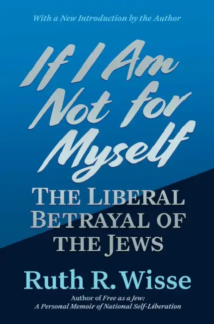 If I Am Not for Myself: The Liberal Betrayal of the Jews by Ruth R. Wisse