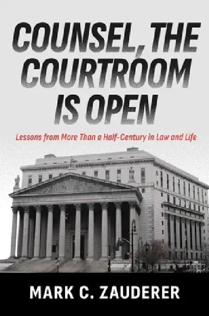 Counsel, the Courtroom Is Open: Lessons from More Than a Half-Century in Law and Life by Mark C. Zauderer