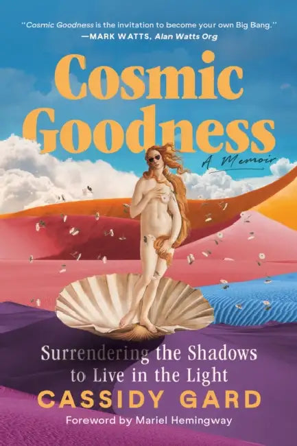 Cosmic Goodness: Surrendering the Shadows to Live in the Light by Cassidy Gard, Mariel Hemingway