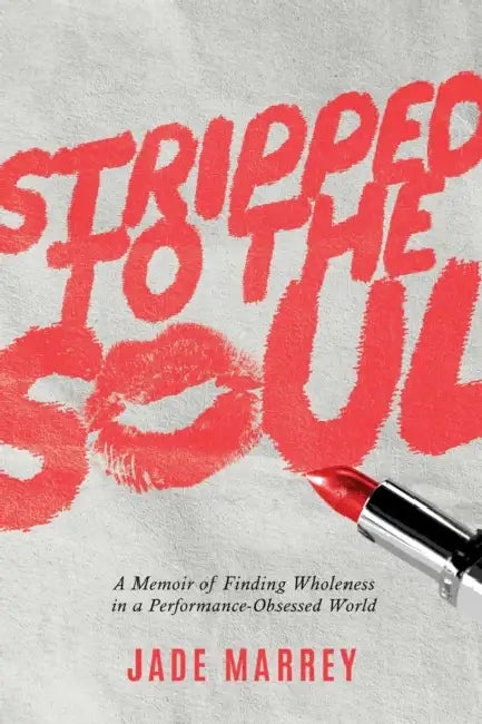 Stripped to the Soul: A Memoir of Finding Wholeness in a Performance-Obsessed World by Jade Marrey