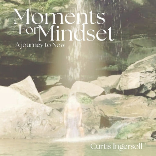 Moments For Mindset, A Journey To Now by Curtis