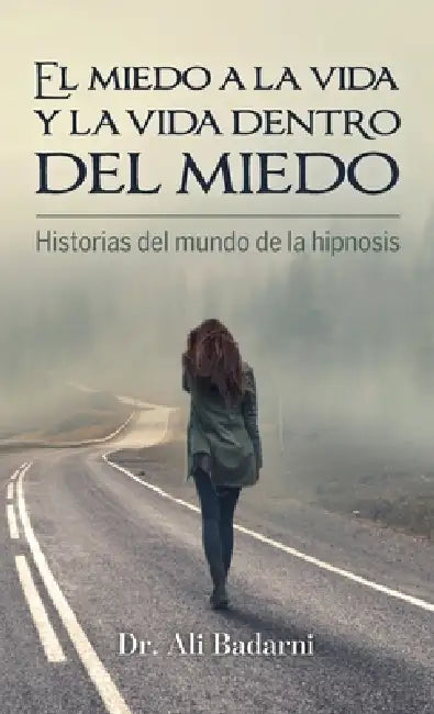 El miedo a la vida y la vida dentro del miedo, Historias del mundo de la hipnosis by Ali Badarni