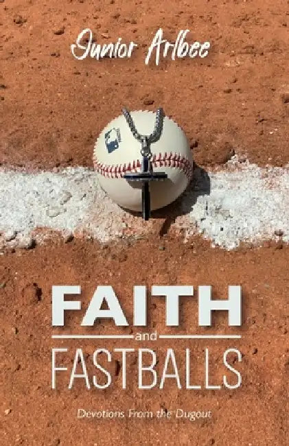 Faith and Fastballs, Devotions From the Dugout by Junior Arlbee