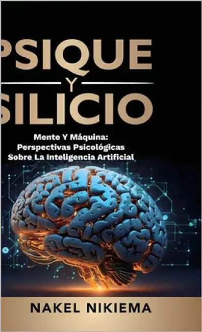 Psique Y Silicio, La Interacción de la Inteligencia Artificial Y La Psicología Humana by Nikiema, Nakel