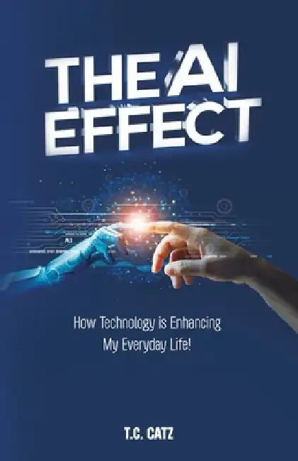 The AI Effect, How Technology is Enhancing My Everyday Life! by T. C. Catz