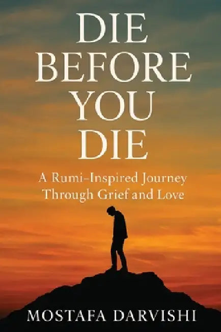 Die Before You Die: A Rumi-Inspired Journey Through Grief and Love by Mostafa Darvishi