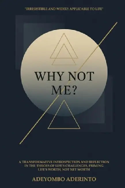 Why Not Me?: A Transformative Introspection and Reflection in the Throes of Life's Challenges, Priming Life's Worth, Not Net Worth by Adeyombo Aderinto