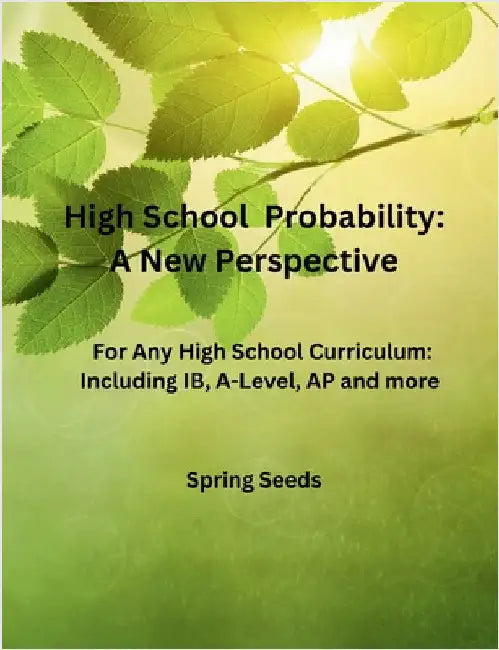 High School Probability: A New Perspective: For Any High School Curriculum, Including IB, A-Level, AP, and More by Spring Seeds