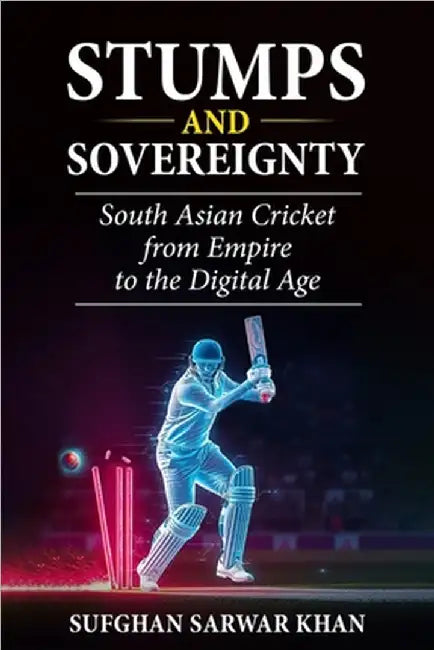 Stumps and Sovereignty: South Asian Cricket from Empire to the Digital Age by Sarwar Khan, Sufghan