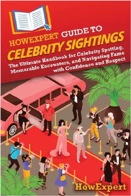 HowExpert Guide to Celebrity Sightings: The Ultimate Handbook for Celebrity Spotting, Memorable Encounters, and Navigating Fame with Confidence and Re by Howexpert