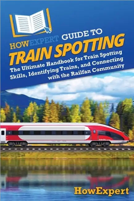HowExpert Guide to Train Spotting: The Ultimate Handbook for Train Spotting Skills, Identifying Trains, and Connecting with the Railfan Community by Howexpert