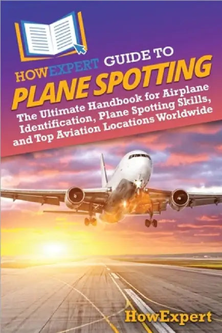 HowExpert Guide to Plane Spotting: The Ultimate Handbook for Airplane Identification, Plane Spotting Skills, and Top Aviation Locations Worldwide by Howexpert