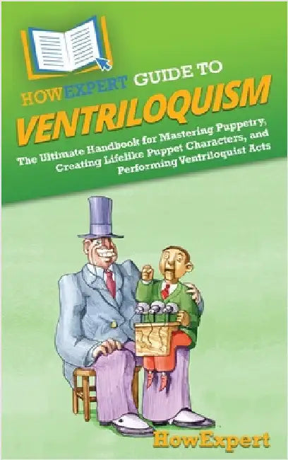 HowExpert Guide to Ventriloquism: The Ultimate Handbook for Mastering Puppetry, Creating Lifelike Puppet Characters, and Performing Ventriloquist Acts by Howexpert