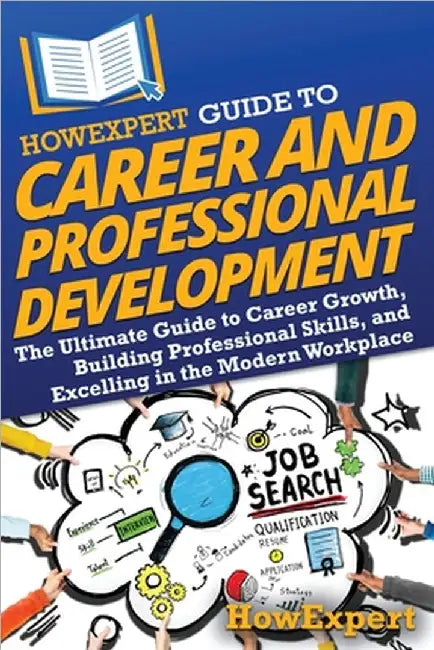 HowExpert Guide to Career and Professional Development: The Ultimate Guide to Career Growth, Building Professional Skills, and Excelling in the Modern by Howexpert