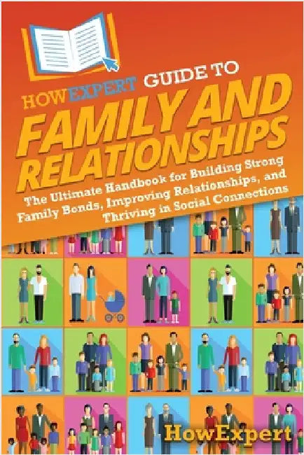 HowExpert Guide to Family and Relationships: The Ultimate Handbook for Building Strong Family Bonds, Improving Relationships, and Thriving in Social C by Howexpert