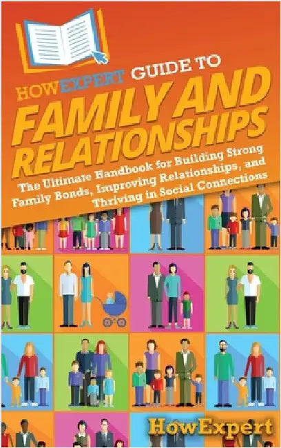 HowExpert Guide to Family and Relationships: The Ultimate Handbook for Building Strong Family Bonds, Improving Relationships, and Thriving in Social C by Howexpert
