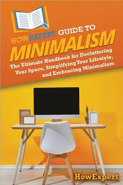 HowExpert Guide to Minimalism: The Ultimate Handbook for Decluttering Your Space, Simplifying Your Lifestyle, and Embracing Minimalism by Howexpert