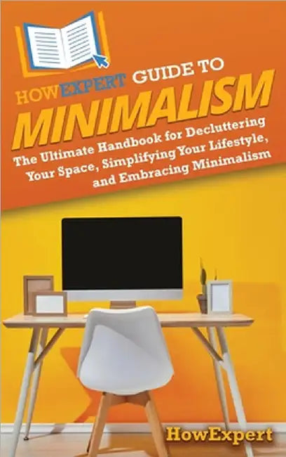 HowExpert Guide to Minimalism: The Ultimate Handbook for Decluttering Your Space, Simplifying Your Lifestyle, and Embracing Minimalism by Howexpert