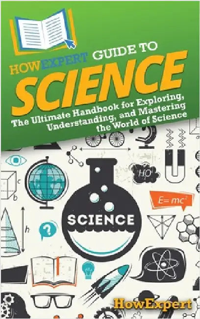 HowExpert Guide to Science: The Ultimate Handbook for Exploring, Understanding, and Mastering the World of Science by Howexpert