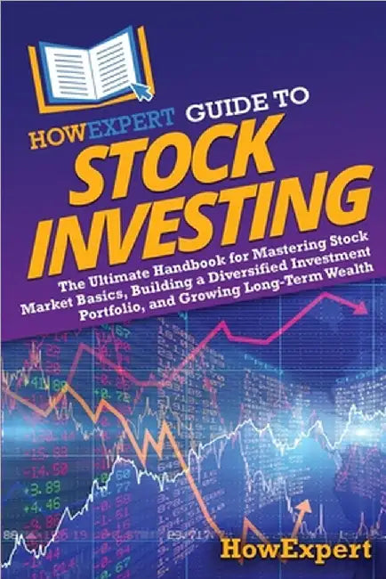 HowExpert Guide to Stock Investing: The Ultimate Handbook for Mastering Stock Market Basics, Building a Diversified Investment Portfolio, and Growing by Howexpert