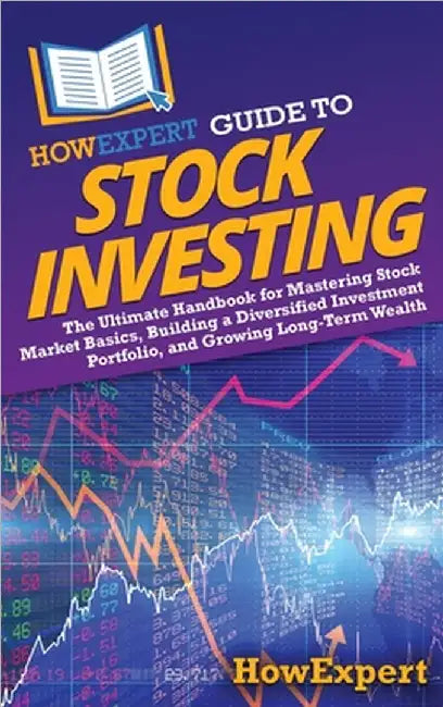 HowExpert Guide to Stock Investing: The Ultimate Handbook for Mastering Stock Market Basics, Building a Diversified Investment Portfolio, and Growing by Howexpert