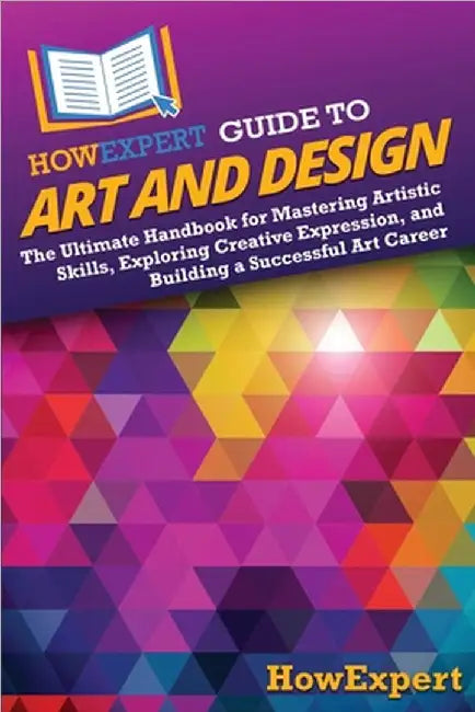 HowExpert Guide to Art and Design: The Ultimate Handbook for Mastering Artistic Skills, Exploring Creative Expression, and Building a Successful Art C by Howexpert