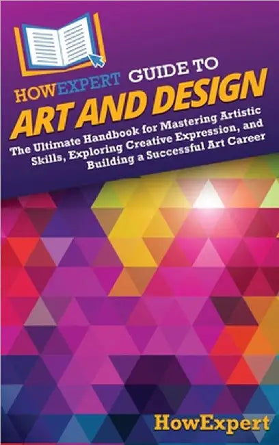 HowExpert Guide to Art and Design: The Ultimate Handbook for Mastering Artistic Skills, Exploring Creative Expression, and Building a Successful Art C by Howexpert