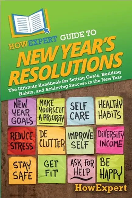 HowExpert Guide to New Year's Resolutions: The Ultimate Handbook for Setting Goals, Building Habits, and Achieving Success in the New Year by Howexpert