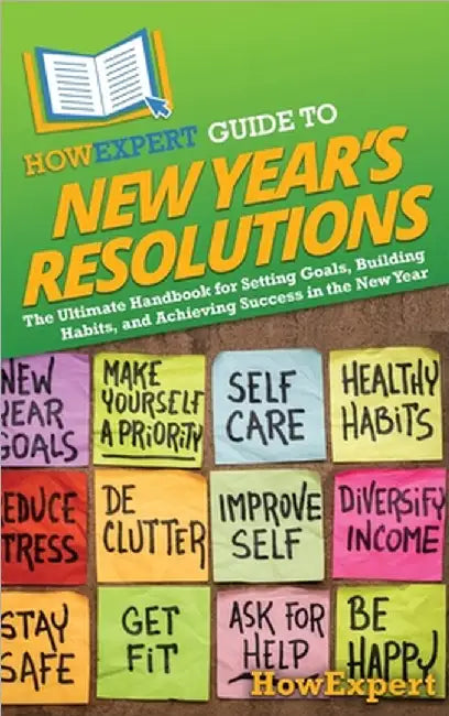 HowExpert Guide to New Year's Resolutions: The Ultimate Handbook for Setting Goals, Building Habits, and Achieving Success in the New Year by Howexpert