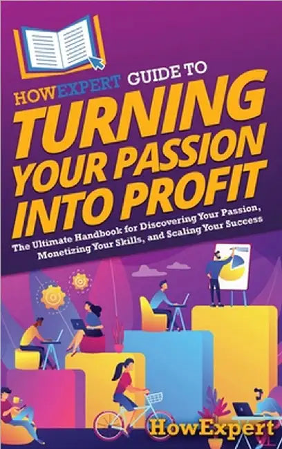 HowExpert Guide to Turning Your Passion into Profit: The Ultimate Handbook for Discovering Your Passion, Monetizing Your Skills, and Scaling Your Succ by Howexpert