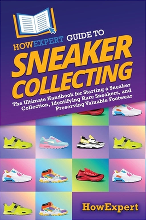 HowExpert Guide to Sneaker Collecting: The Ultimate Handbook for Starting a Sneaker Collection, Identifying Rare Sneakers, and Preserving Valuable Foo by Howexpert