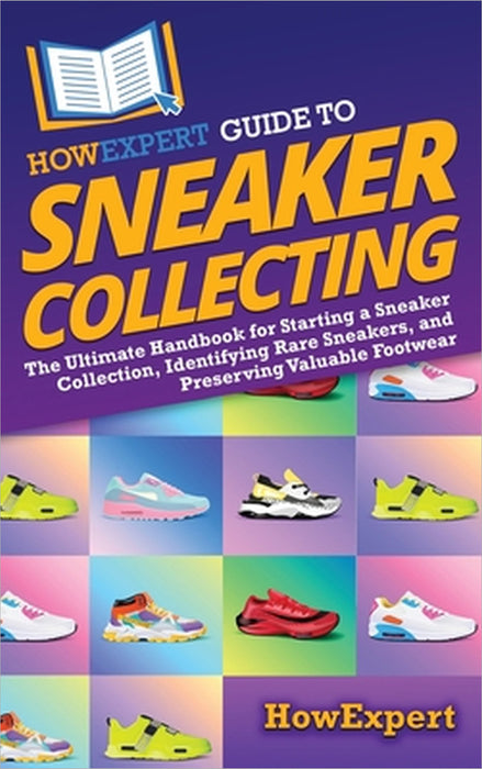 HowExpert Guide to Sneaker Collecting: The Ultimate Handbook for Starting a Sneaker Collection, Identifying Rare Sneakers, and Preserving Valuable Foo by Howexpert
