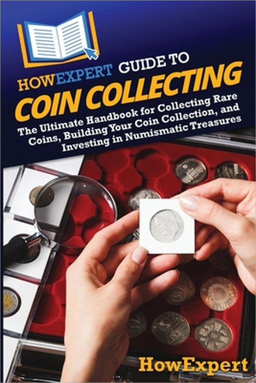 HowExpert Guide to Coin Collecting: The Ultimate Handbook for Collecting Rare Coins, Building Your Coin Collection, and Investing in Numismatic Treasu by Howexpert
