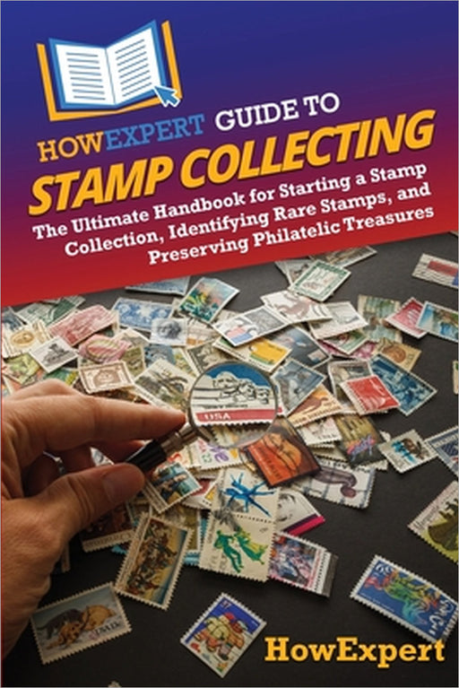 HowExpert Guide to Stamp Collecting: The Ultimate Handbook for Starting a Stamp Collection, Identifying Rare Stamps, and Preserving Philatelic Treasur by Howexpert