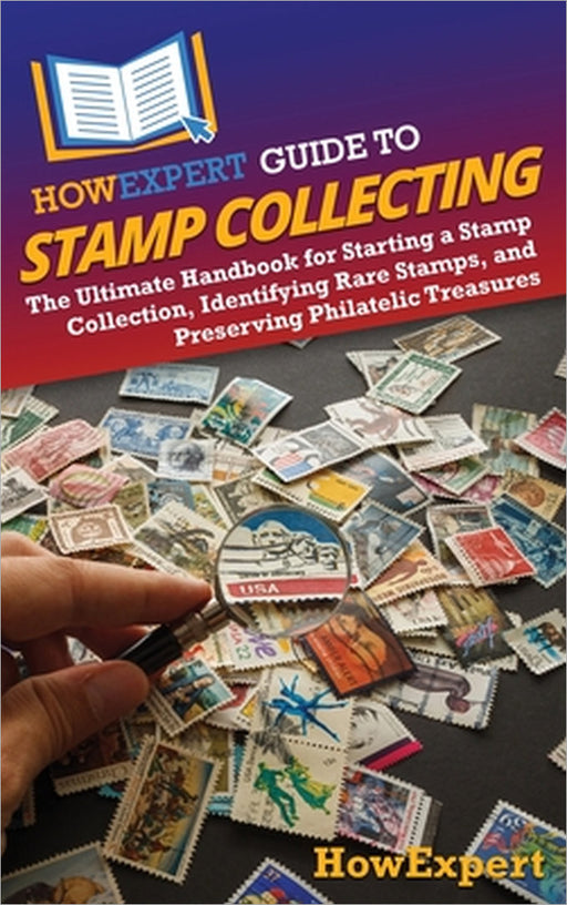 HowExpert Guide to Stamp Collecting: The Ultimate Handbook for Starting a Stamp Collection, Identifying Rare Stamps, and Preserving Philatelic Treasur by Howexpert