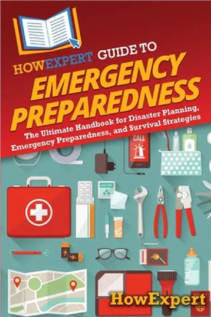 HowExpert Guide to Emergency Preparedness: The Ultimate Handbook for Disaster Planning, Emergency Preparedness, and Survival Strategies by Howexpert
